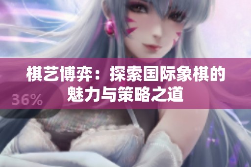 棋艺博弈：探索国际象棋的魅力与策略之道