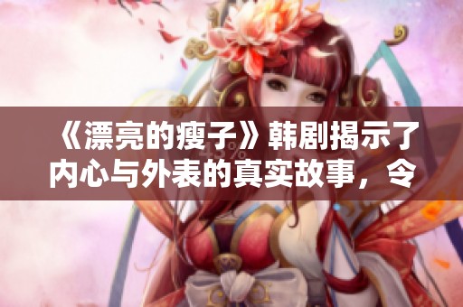 《漂亮的瘦子》韩剧揭示了内心与外表的真实故事，令人深思的情感之旅