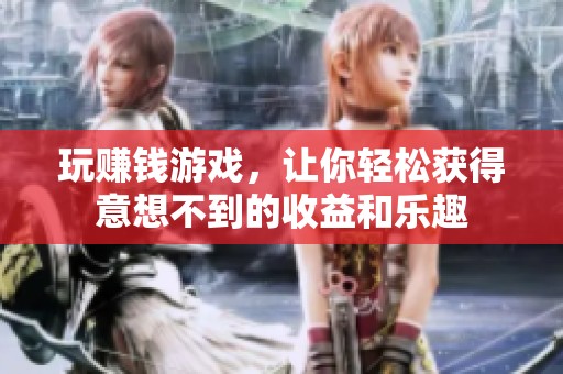 玩赚钱游戏，让你轻松获得意想不到的收益和乐趣