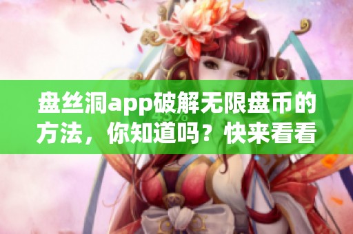 盘丝洞app破解无限盘币的方法，你知道吗？快来看看其中的窍门和技巧吧！