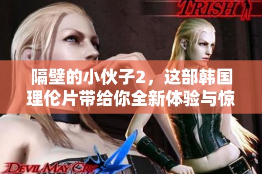 隔壁的小伙子2，这部韩国理伦片带给你全新体验与惊喜