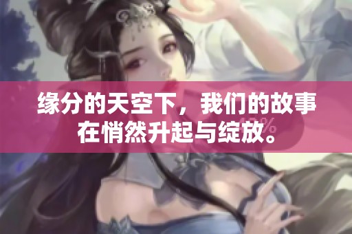 缘分的天空下，我们的故事在悄然升起与绽放。