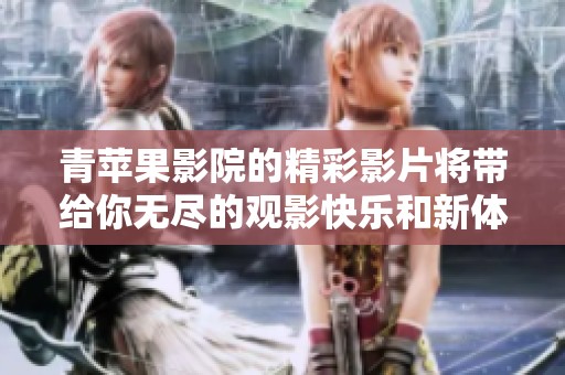 青苹果影院的精彩影片将带给你无尽的观影快乐和新体验