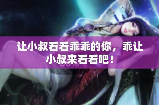 让小叔看看乖乖的你，乖让小叔来看看吧！