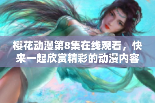 樱花动漫第8集在线观看，快来一起欣赏精彩的动漫内容吧！