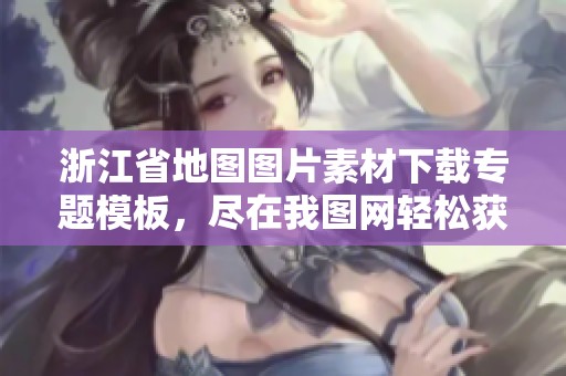 浙江省地图图片素材下载专题模板，尽在我图网轻松获取浙江省地图资源