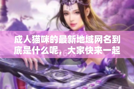 **猫咪的最新地域网名到底是什么呢，大家快来一起看看吧
