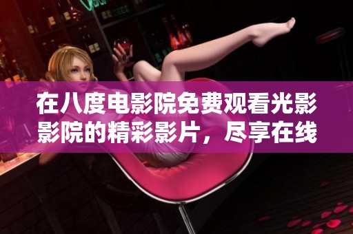 在八度电影院免费观看光影影院的精彩影片，尽享在线观影乐趣