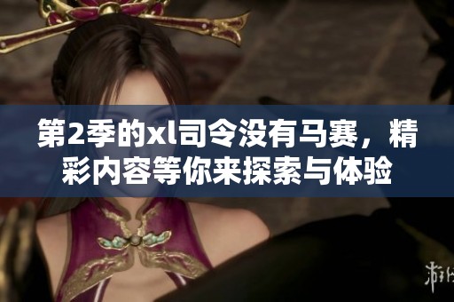 第2季的xl司令没有马赛，精彩内容等你来探索与体验