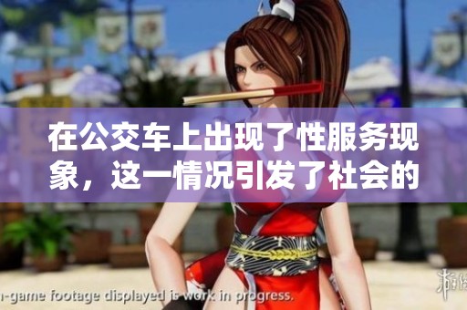 在公交车上出现了性服务现象，这一情况引发了社会的广泛关注