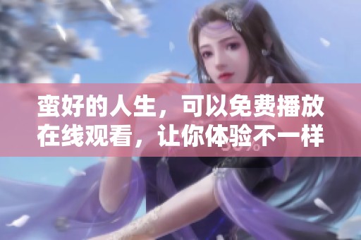 蛮好的人生，可以免费播放在线观看，让你体验不一样的精彩人生。