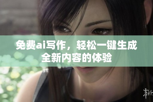 免费ai写作，轻松一键生成全新内容的体验