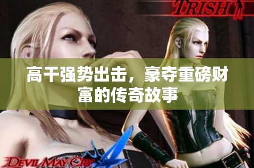高干强势出击，豪夺重磅财富的传奇故事