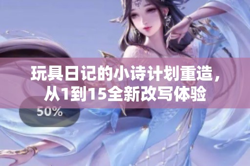 玩具日记的小诗计划重造，从1到15全新改写体验