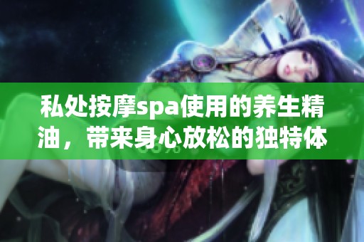 私处按摩spa使用的养生精油，带来身心放松的独特体验
