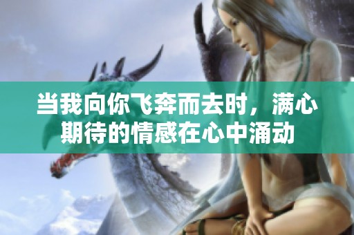 当我向你飞奔而去时，满心期待的情感在心中涌动