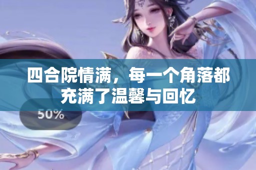 四合院情满，每一个角落都充满了温馨与回忆