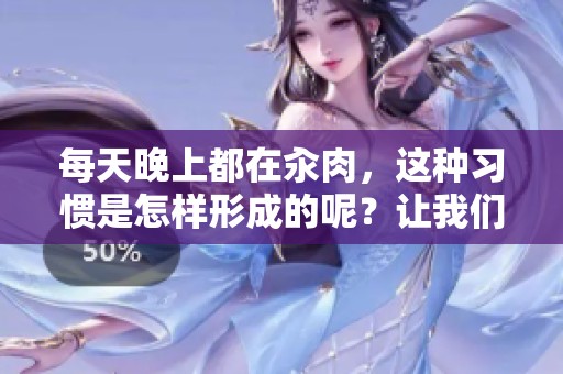 每天晚上都在汆肉，这种习惯是怎样形成的呢？让我们来了解一下吧！