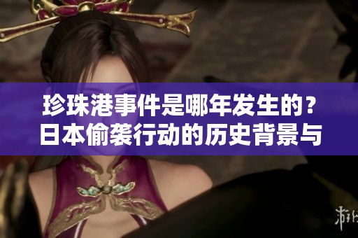 珍珠港事件是哪年发生的？日本偷袭行动的历史背景与影响分析