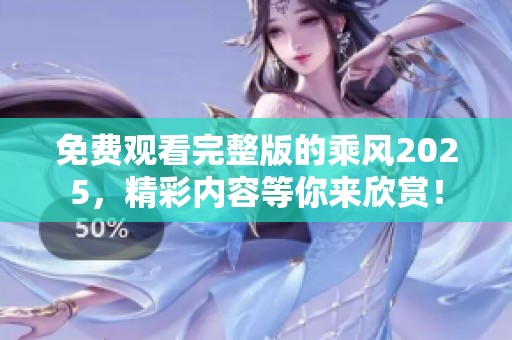 免费观看完整版的乘风2025，精彩内容等你来欣赏！
