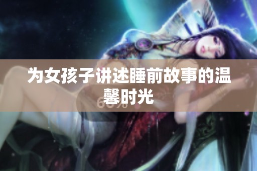 为女孩子讲述睡前故事的温馨时光