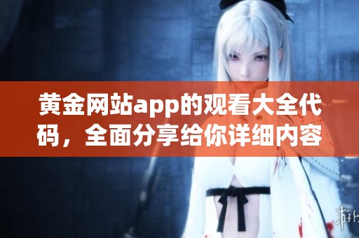 黄金网站app的观看大全代码，全面分享给你详细内容解析与使用技巧