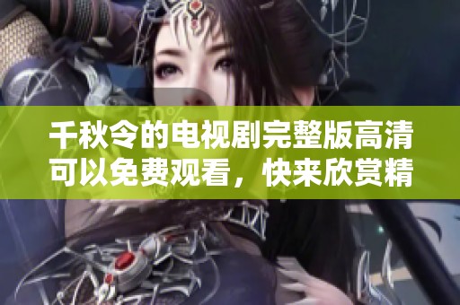千秋令的电视剧完整版高清可以免费观看，快来欣赏精彩内容吧