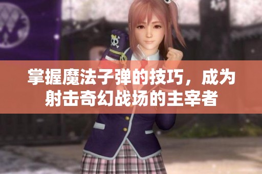 掌握魔法子弹的技巧，成为射击奇幻战场的主宰者