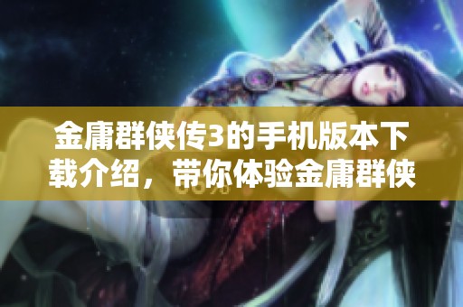金庸群侠传3的手机版本下载介绍，带你体验金庸群侠传3安卓版下载v1.84.27的精彩内容