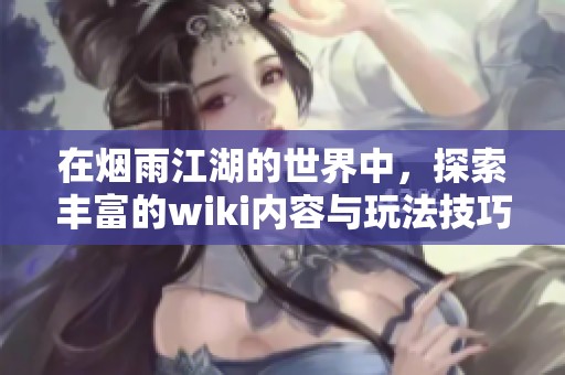 在烟雨江湖的世界中，探索丰富的wiki内容与玩法技巧