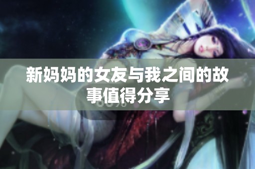 新妈妈的女友与我之间的故事值得分享