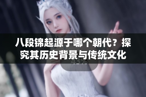 八段锦起源于哪个朝代？探究其历史背景与传统文化