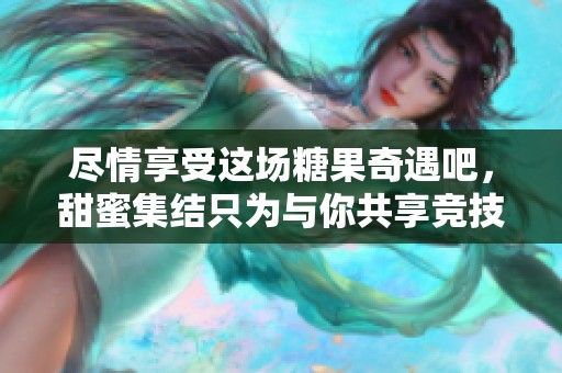 尽情享受这场糖果奇遇吧，甜蜜集结只为与你共享竞技游戏开心消消乐！