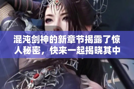 混沌剑神的新章节揭露了惊人秘密，快来一起揭晓其中的精彩故事吧！
