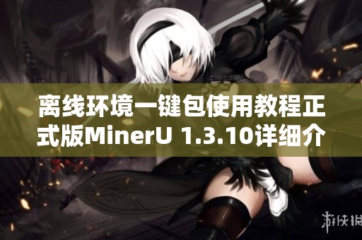 离线环境一键包使用教程正式版MinerU 1.3.10详细介绍