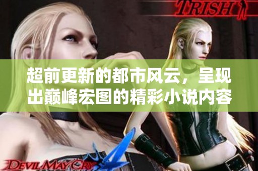 超前更新的都市风云，呈现出巅峰宏图的精彩小说内容
