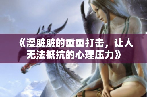 《漫脏脏的重重打击，让人无法抵抗的心理压力》