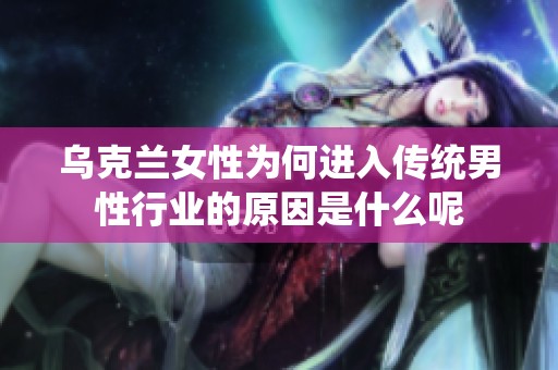 乌克兰女性为何进入传统男性行业的原因是什么呢