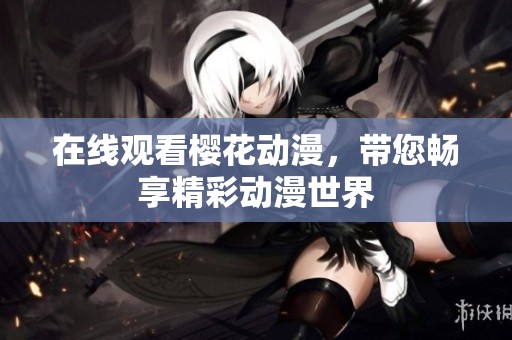 在线观看樱花动漫，带您畅享精彩动漫世界