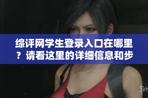 综评网学生登录入口在哪里？请看这里的详细信息和步骤！