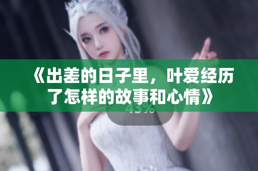 《出差的日子里，叶爱经历了怎样的故事和心情》