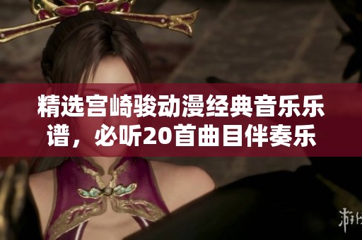 精选宫崎骏动漫经典音乐乐谱，必听20首曲目伴奏乐曲推荐