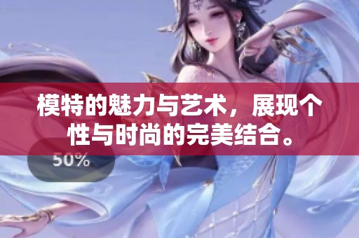 模特的魅力与艺术，展现个性与时尚的完美结合。