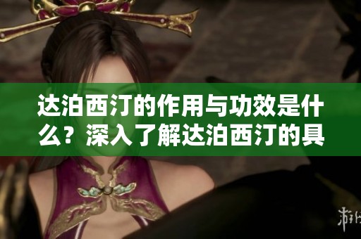 达泊西汀的作用与功效是什么？深入了解达泊西汀的具体效果。