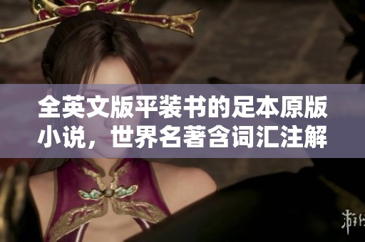 全英文版平装书的足本原版小说，世界名著含词汇注解的精彩内容