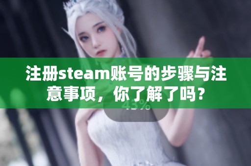 注册steam账号的步骤与注意事项，你了解了吗？
