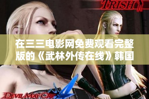 在三三电影网免费观看完整版的《武林外传在线》韩国电影，可以带给你不一样的体验