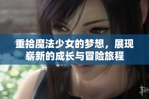 重拾魔法少女的梦想，展现崭新的成长与冒险旅程
