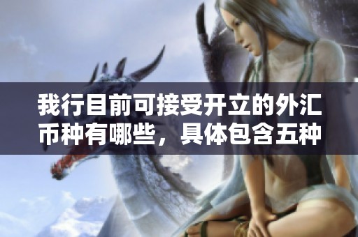 我行目前可接受开立的外汇币种有哪些，具体包含五种吗