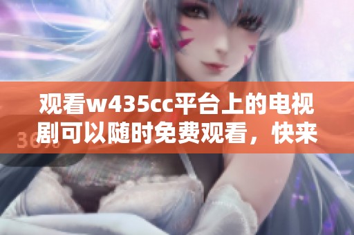 观看w435cc平台上的电视剧可以随时免费观看，快来体验精彩内容吧